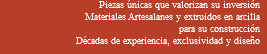 Piezas únicas que valorizan su inversión Materiales Artesalanes y extruidos en arcilla para su construcción Décadas de experiencia, exclusividad y diseño